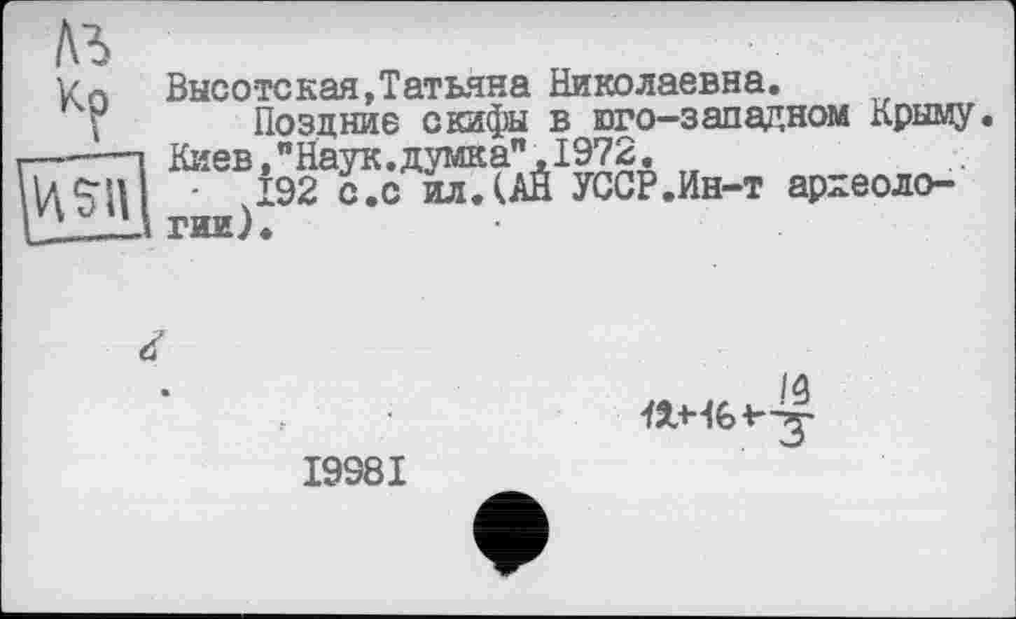 ﻿Высотская,Татьяна Николаевна.
Поздние скифы в юго-западном Крыму Киев,"Наук.думка",1972.
192 с.с ил.(АЙ УССР.Ин-т археологии).
/3
I998I